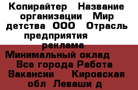 Копирайтер › Название организации ­ Мир детства, ООО › Отрасль предприятия ­ PR, реклама › Минимальный оклад ­ 1 - Все города Работа » Вакансии   . Кировская обл.,Леваши д.